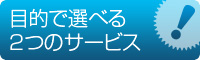目的で選べる2つのサービス